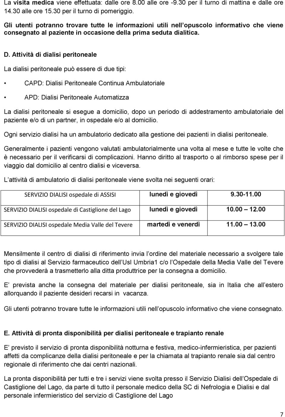 Gli utenti potranno trovare tutte le informazioni utili nell opuscolo informativo che viene consegnato al paziente in occasione della prima seduta dialitica. D.