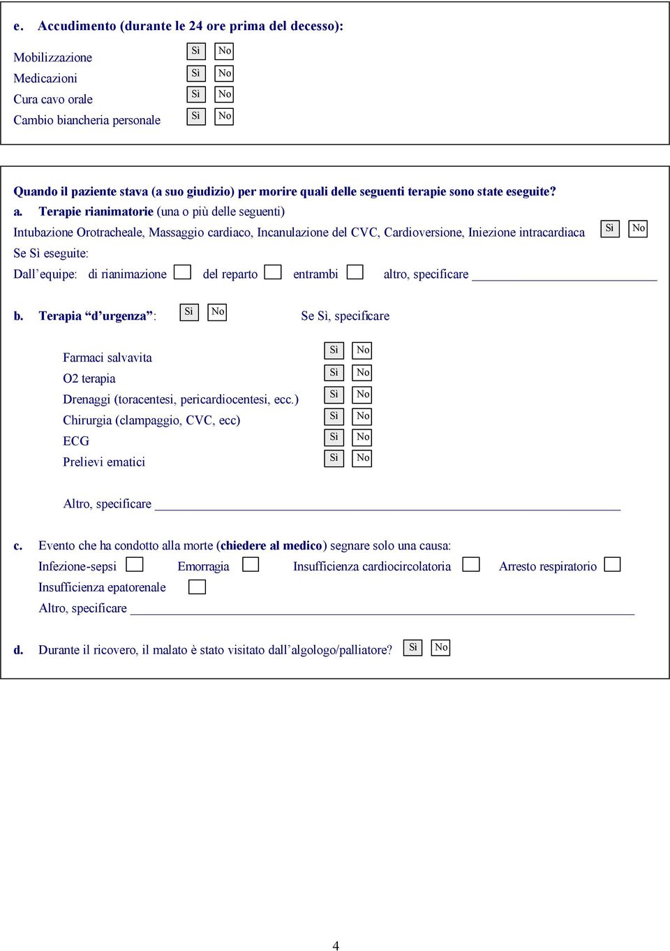 Terapie rianimatorie (una o più delle seguenti) Intubazione Orotracheale, Massaggio cardiaco, Incanulazione del CVC, Cardioversione, Iniezione intracardiaca Se eseguite: Dall equipe: di rianimazione