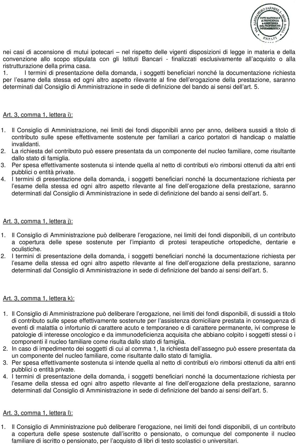 Il Consiglio di Amministrazione, nei limiti dei fondi disponibili anno per anno, delibera sussidi a titolo di contributo sulle spese effettivamente sostenute per familiari a carico portatori di