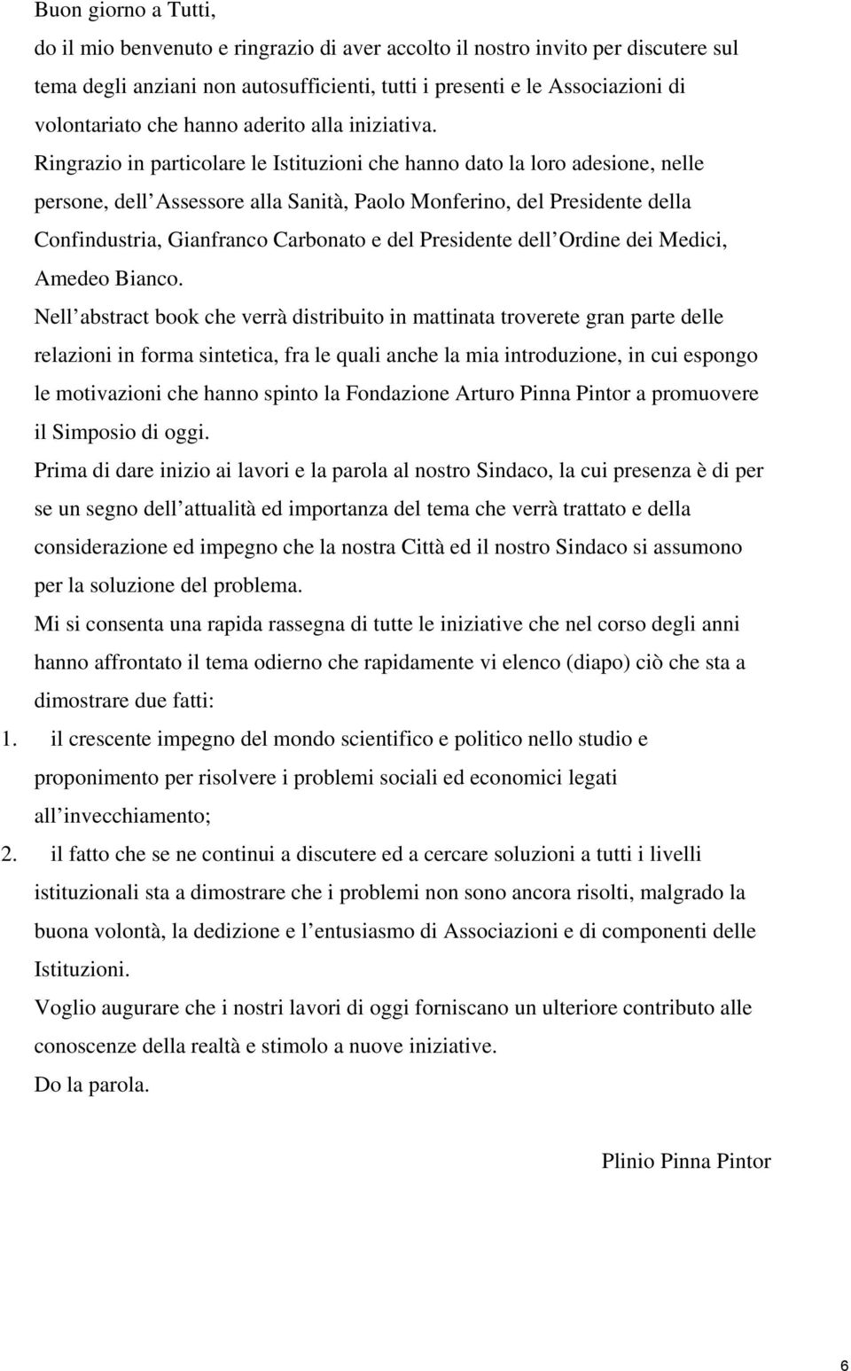 Ringrazio in particolare le Istituzioni che hanno dato la loro adesione, nelle persone, dell Assessore alla Sanità, Paolo Monferino, del Presidente della Confindustria, Gianfranco Carbonato e del