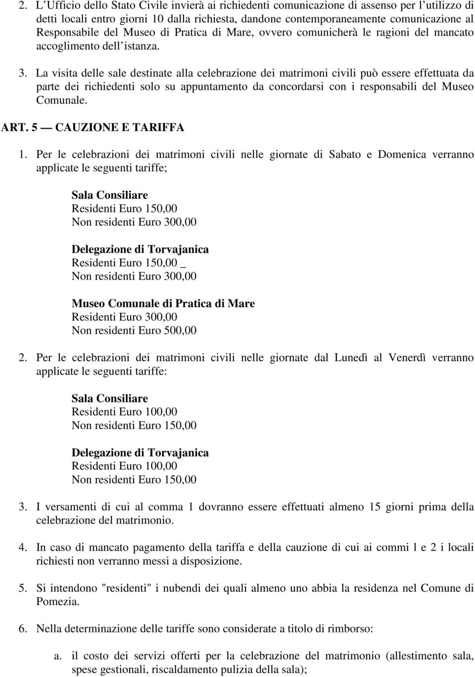 La visita delle sale destinate alla celebrazione dei matrimoni civili può essere effettuata da parte dei richiedenti solo su appuntamento da concordarsi con i responsabili del Museo Comunale. ART.