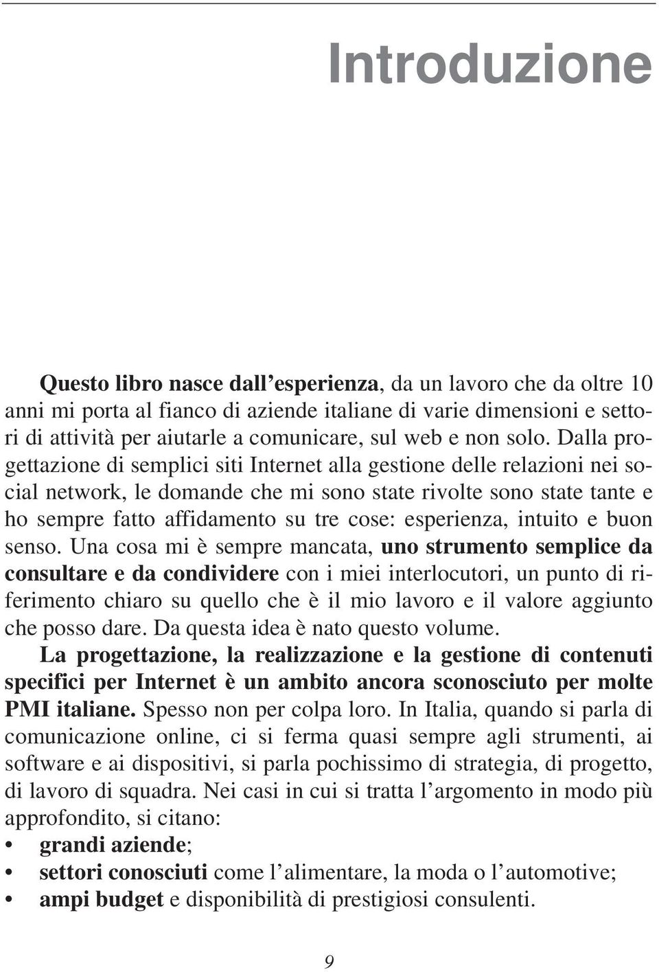 Dalla progettazione di semplici siti Internet alla gestione delle relazioni nei social network, le domande che mi sono state rivolte sono state tante e ho sempre fatto affidamento su tre cose: