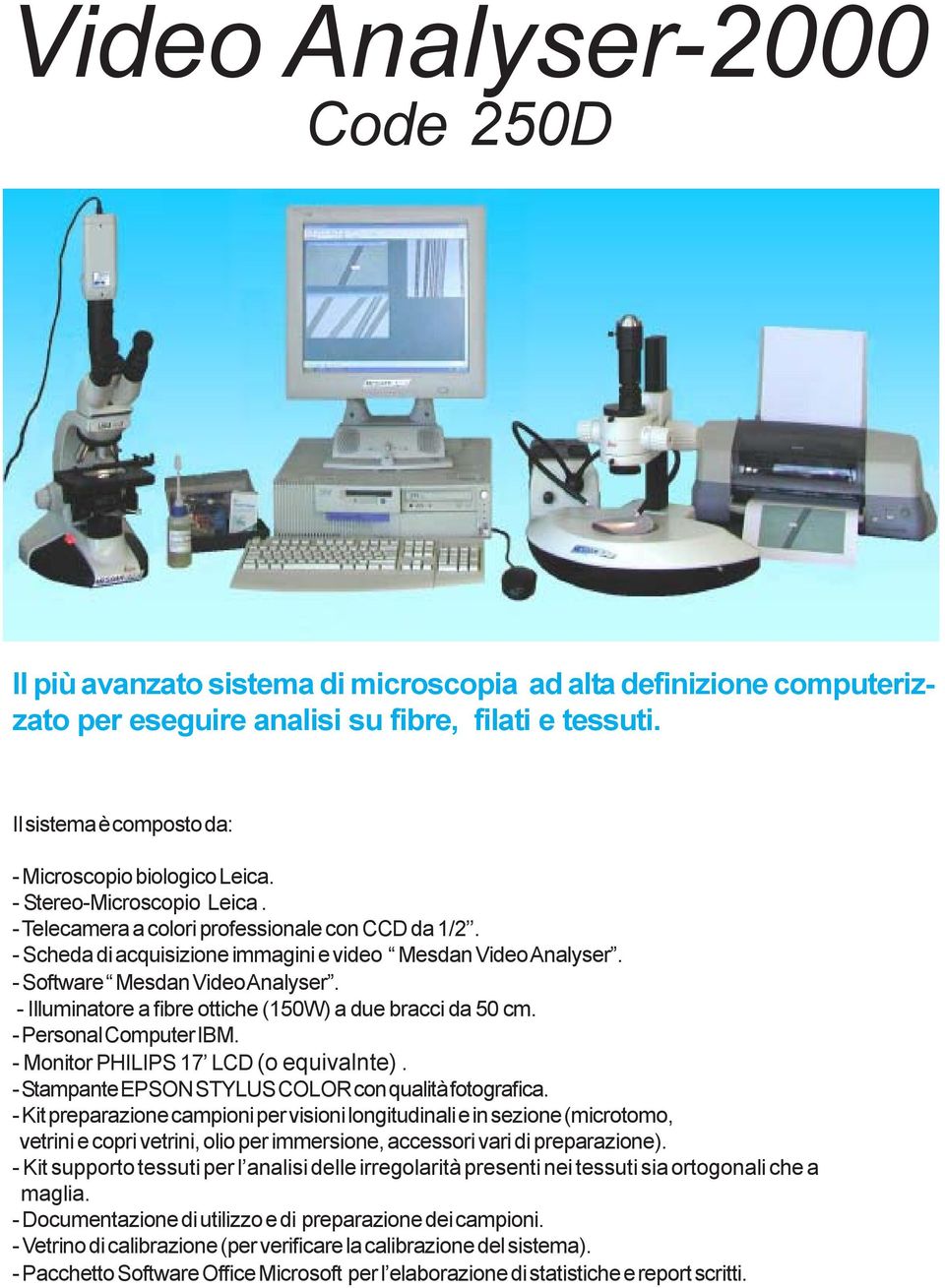 - Scheda di acquisizione immagini e video Mesdan Video Analyser. - Software Mesdan Video Analyser. - Illuminatore a fibre ottiche (150W) a due bracci da 50 cm. - Personal Computer IBM.