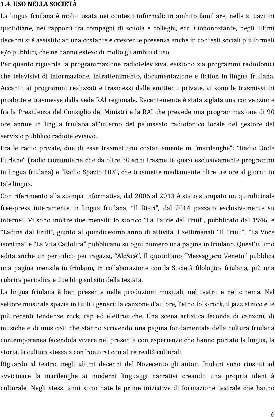 Per quanto riguarda la programmazione radiotelevisiva, esistono sia programmi radiofonici che televisivi di informazione, intrattenimento, documentazione e fiction in lingua friulana.