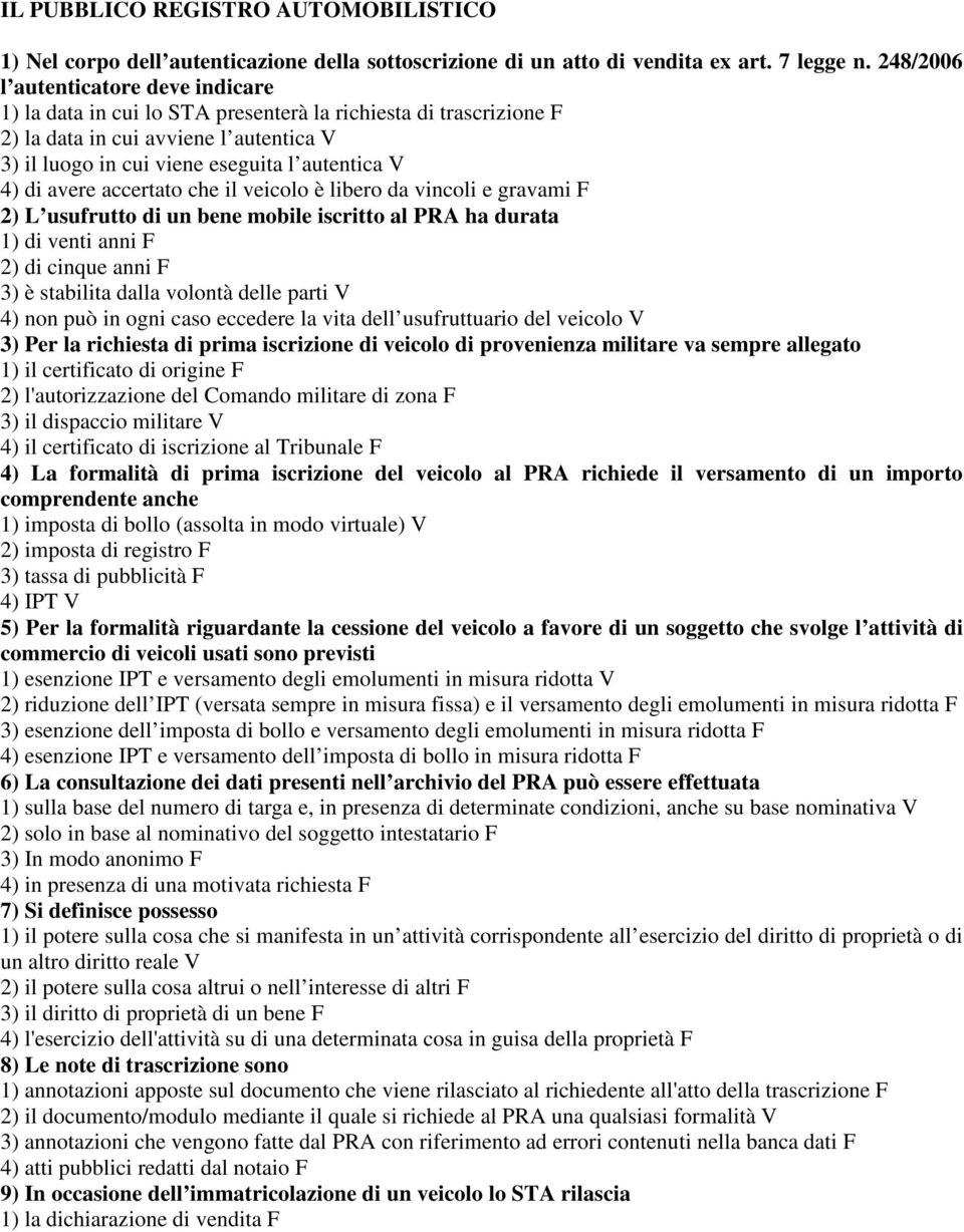 avere accertato che il veicolo è libero da vincoli e gravami F 2) L usufrutto di un bene mobile iscritto al PRA ha durata 1) di venti anni F 2) di cinque anni F 3) è stabilita dalla volontà delle