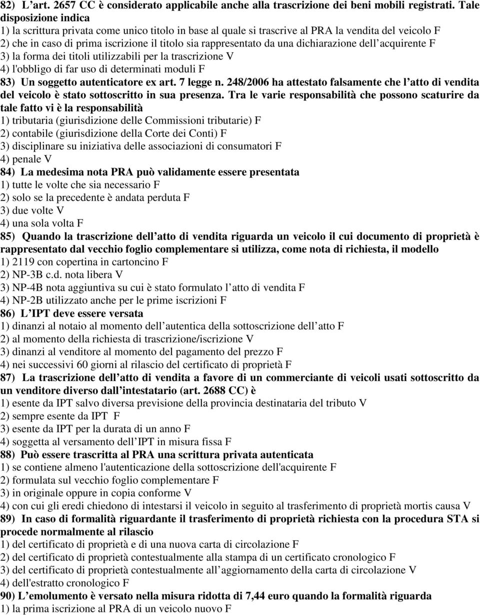 dichiarazione dell acquirente F 3) la forma dei titoli utilizzabili per la trascrizione V 4) l'obbligo di far uso di determinati moduli F 83) Un soggetto autenticatore ex art. 7 legge n.