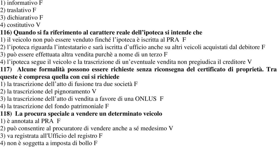 4) l ipoteca segue il veicolo e la trascrizione di un eventuale vendita non pregiudica il creditore V 117) Alcune formalità possono essere richieste senza riconsegna del certificato di proprietà.