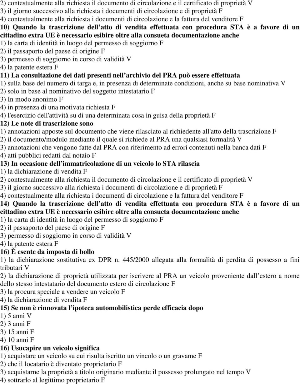 esibire oltre alla consueta documentazione anche 1) la carta di identità in luogo del permesso di soggiorno F 2) il passaporto del paese di origine F 3) permesso di soggiorno in corso di validità V