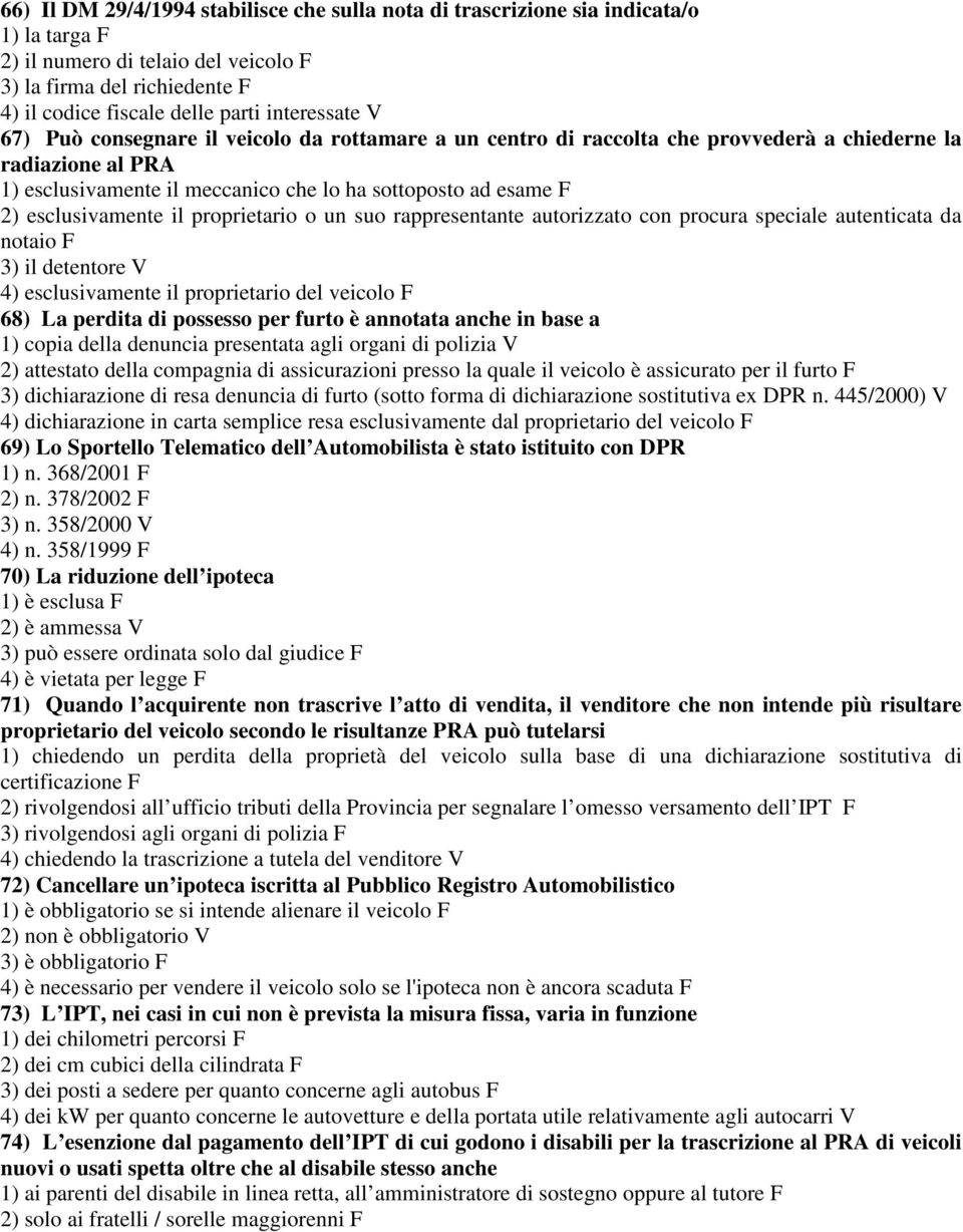 esclusivamente il proprietario o un suo rappresentante autorizzato con procura speciale autenticata da notaio F 3) il detentore V 4) esclusivamente il proprietario del veicolo F 68) La perdita di