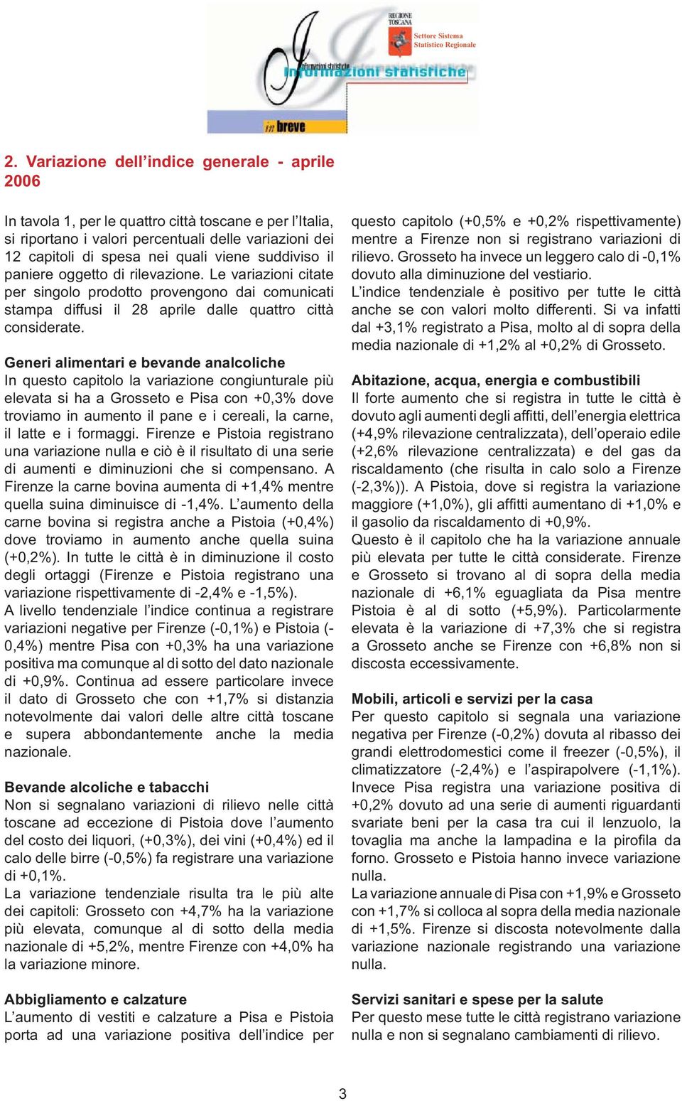 Generi alimentari e bevande analcoliche In questo capitolo la variazione congiunturale più elevata si ha a Grosseto e Pisa con +0,3% dove troviamo in aumento il pane e i cereali, la carne, il latte e