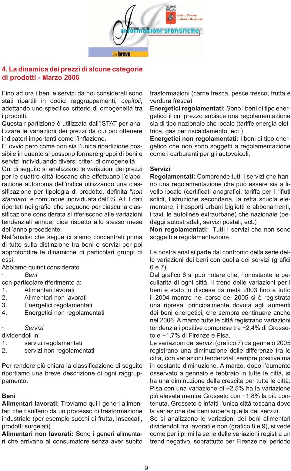 E ovvio però come non sia l unica ripartizione possibile in quanto si possono formare gruppi di beni e servizi individuando diversi criteri di omogeneità.