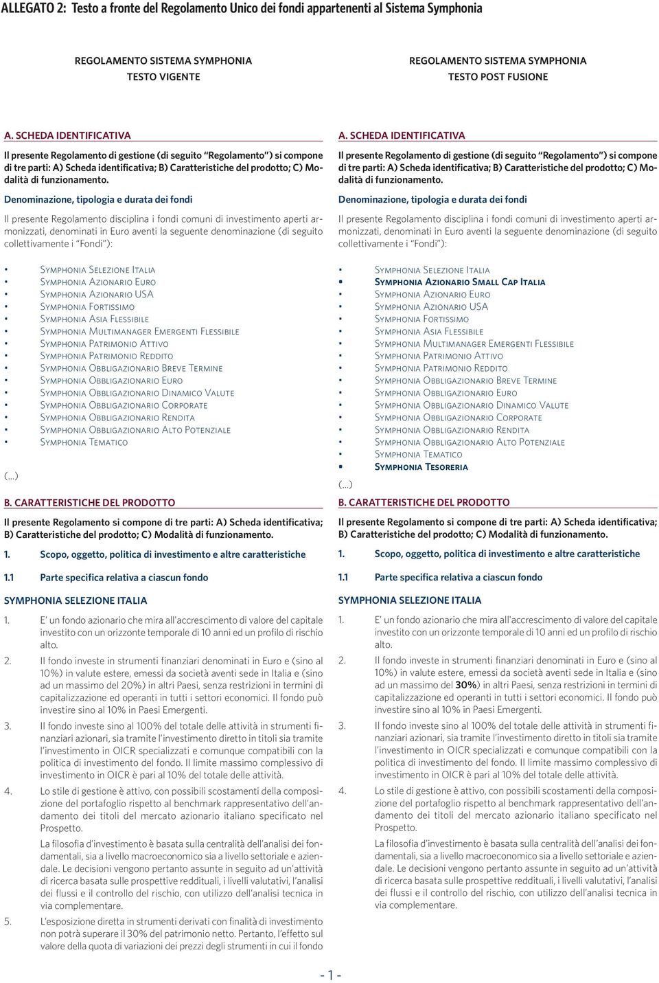 Denominazione, tipologia e durata dei fondi Il presente Regolamento disciplina i fondi comuni di investimento aperti armonizzati, denominati in Euro aventi la seguente denominazione (di seguito