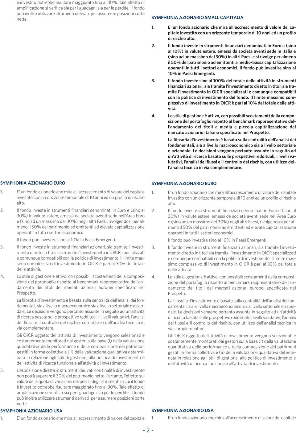 E un fondo azionario che mira all'accrescimento di valore del capitale investito con un orizzonte temporale di 10 anni ed un profilo di rischio alto. 2.