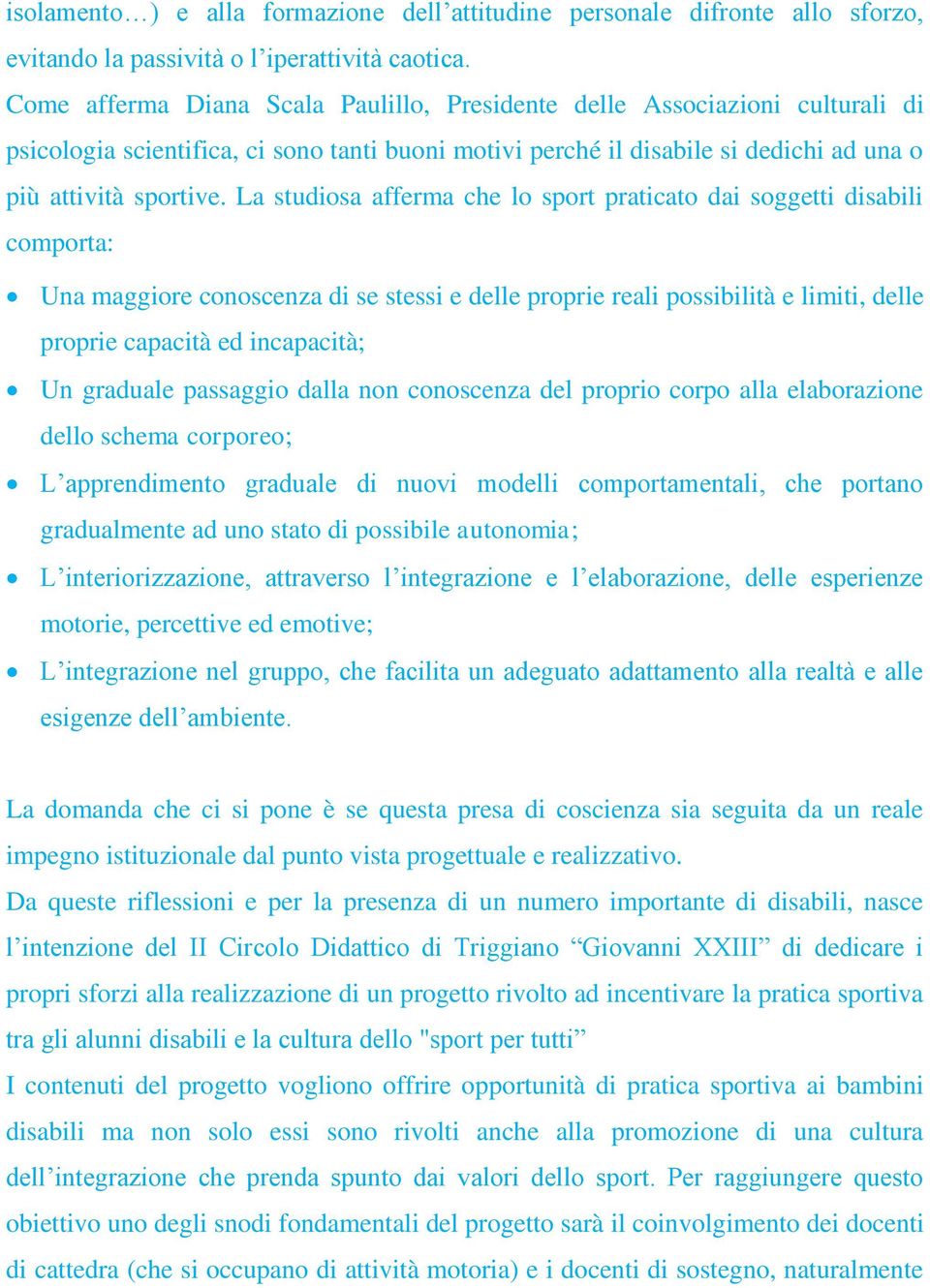 La studiosa afferma che lo sport praticato dai soggetti disabili comporta: Una maggiore conoscenza di se stessi e delle proprie reali possibilità e limiti, delle proprie capacità ed incapacità; Un