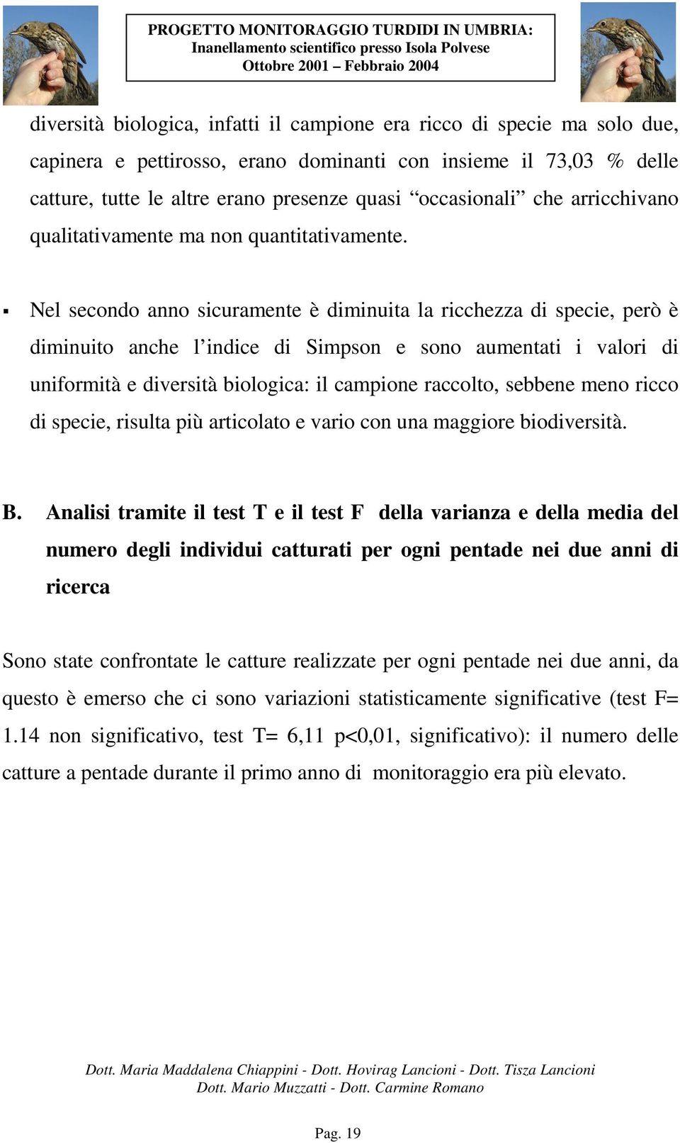 Nel secondo anno sicuramente è diminuita la ricchezza di specie, però è diminuito anche l indice di Simpson e sono aumentati i valori di uniformità e diversità biologica: il campione raccolto,