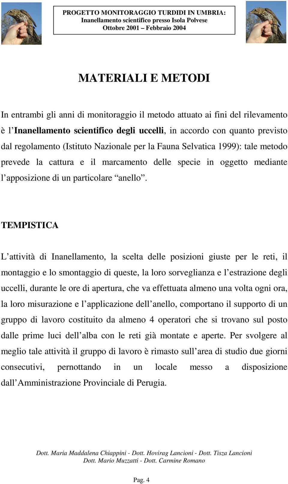 TEMPISTICA L attività di Inanellamento, la scelta delle posizioni giuste per le reti, il montaggio e lo smontaggio di queste, la loro sorveglianza e l estrazione degli uccelli, durante le ore di