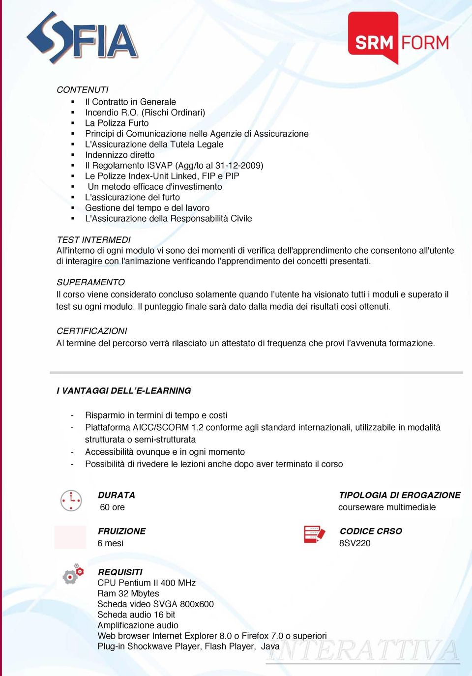 Responsabilità Civile TEST INTERMEDI All'interno di ogni modulo vi sono dei momenti di verifica dell'apprendimento che consentono all'utente di interagire con l'animazione verificando l'apprendimento