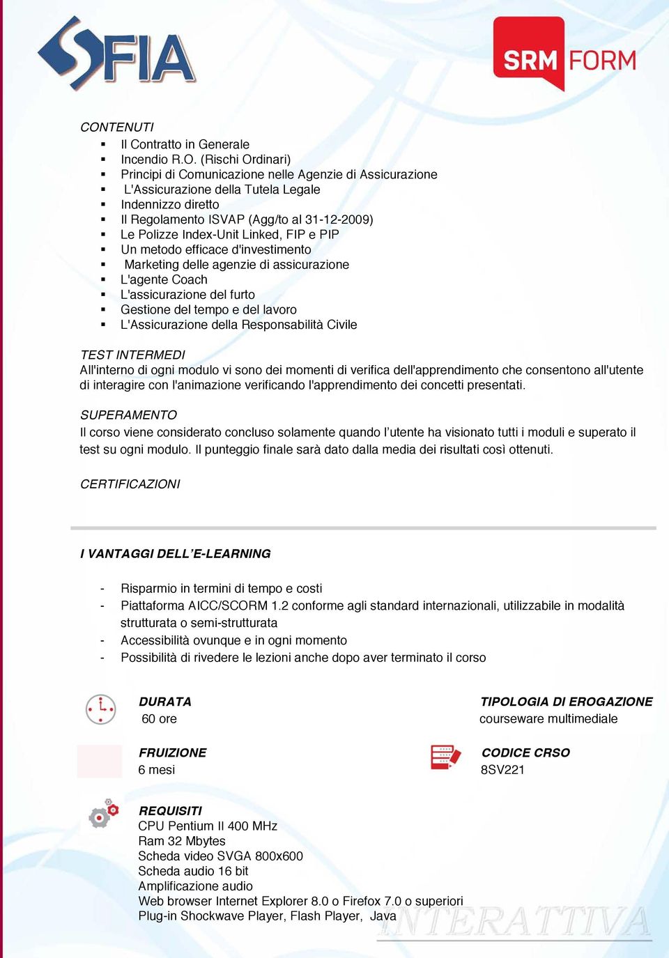 del lavoro L'Assicurazione della Responsabilità Civile TEST INTERMEDI All'interno di ogni modulo vi sono dei momenti di verifica dell'apprendimento che consentono all'utente di interagire con