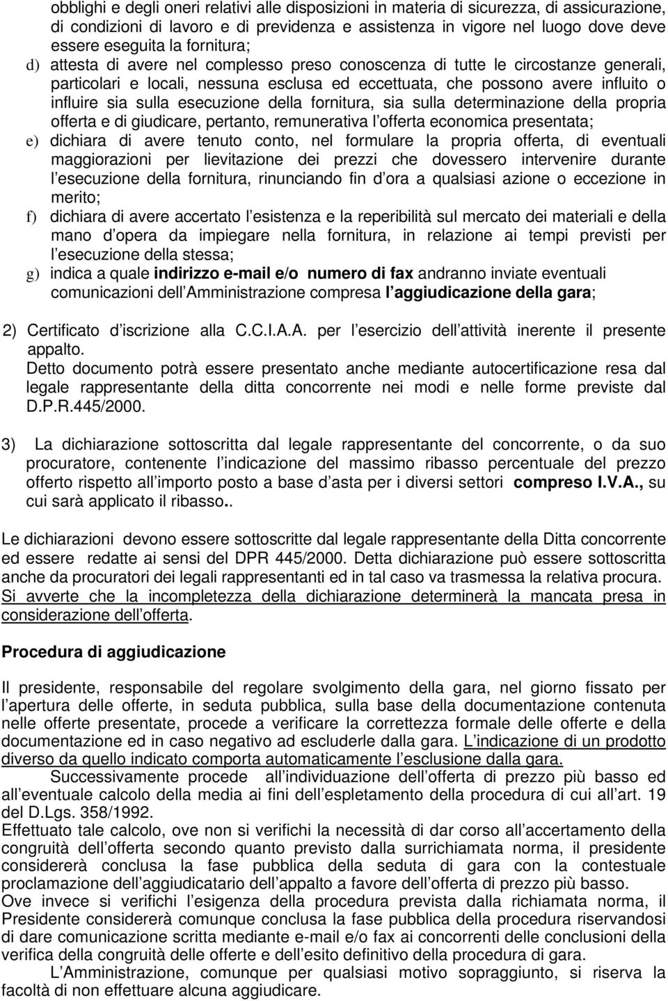 esecuzione della fornitura, sia sulla determinazione della propria offerta e di giudicare, pertanto, remunerativa l offerta economica presentata; e) dichiara di avere tenuto conto, nel formulare la