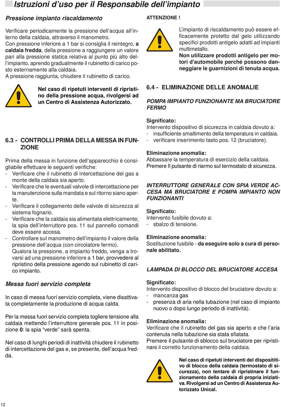 gradualmente il rubinetto di carico posto esternamente alla caldaia. A pressione raggiunta, chiudere il rubinetto di carico.