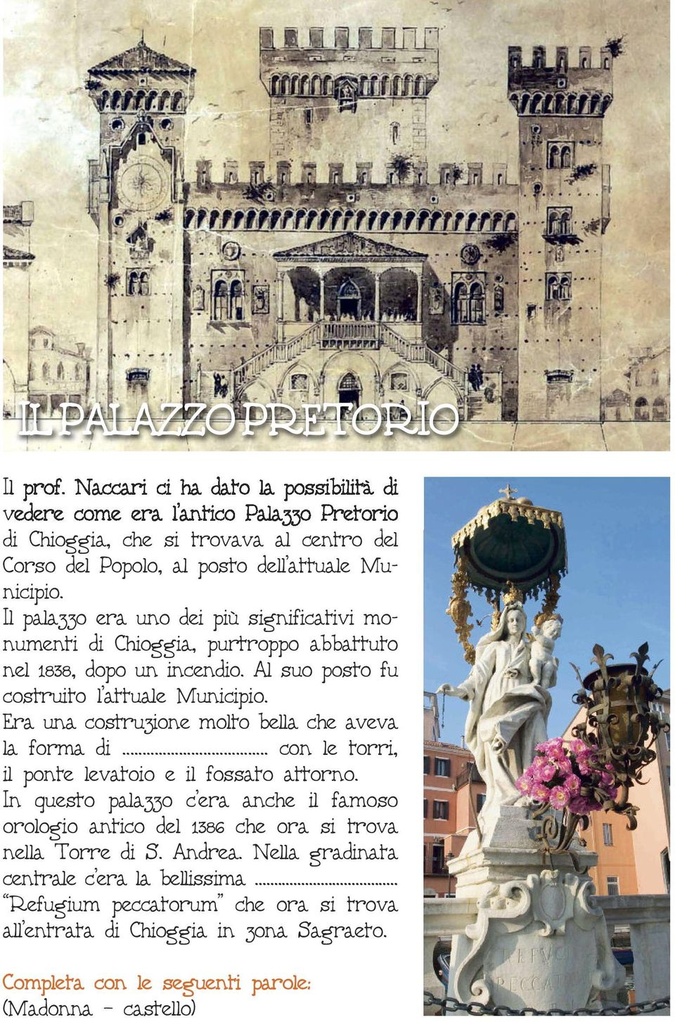 Il palazzo era uno dei più significativi monumenti di Chioggia, purtroppo abbattuto nel 1838, dopo un incendio. Al suo posto fu costruito l attuale Municipio.