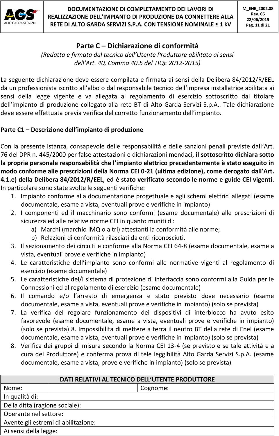 installatrice abilitata ai sensi della legge vigente e va allegata al regolamento di esercizio sottoscritto dal titolare dell impianto di produzione collegato alla rete BT di Al