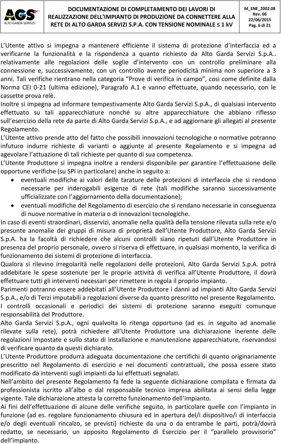 . relativamente alle regolazioni delle soglie d intervento con un controllo preliminare alla connessione e, successivamente, con un controllo avente periodicità minima non superiore a 3 anni.