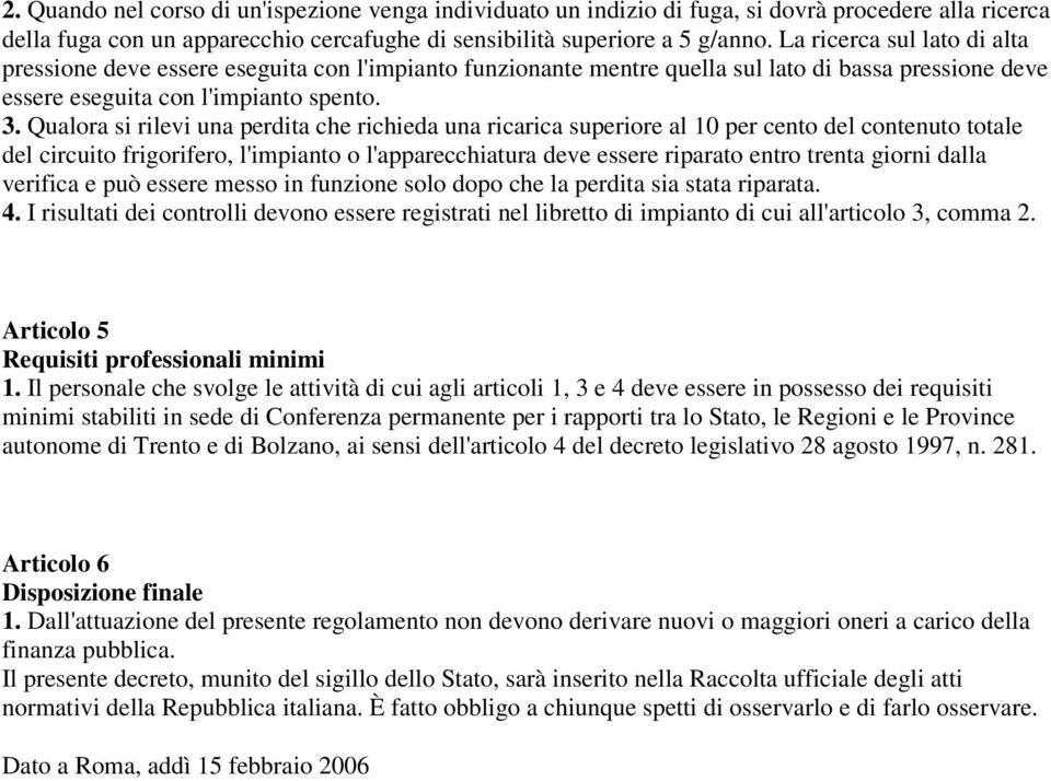 Qualora si rilevi una perdita che richieda una ricarica superiore al 10 per cento del contenuto totale del circuito frigorifero, l'impianto o l'apparecchiatura deve essere riparato entro trenta