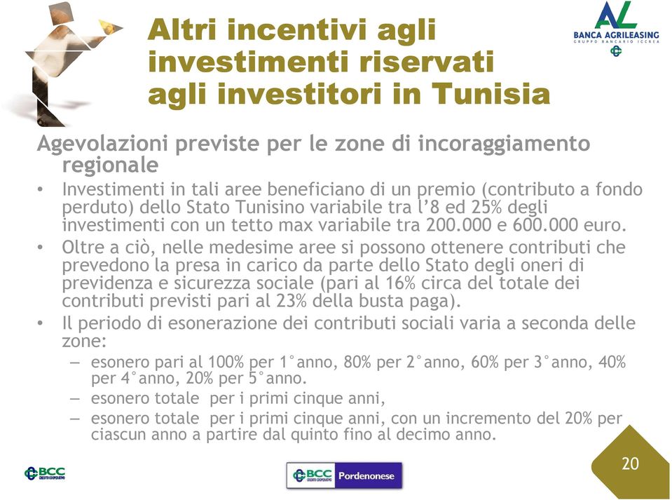 Oltre a ciò, nelle medesime aree si possono ottenere contributi che prevedono la presa in carico da parte dello Stato degli oneri di previdenza e sicurezza sociale (pari al 16% circa del totale dei