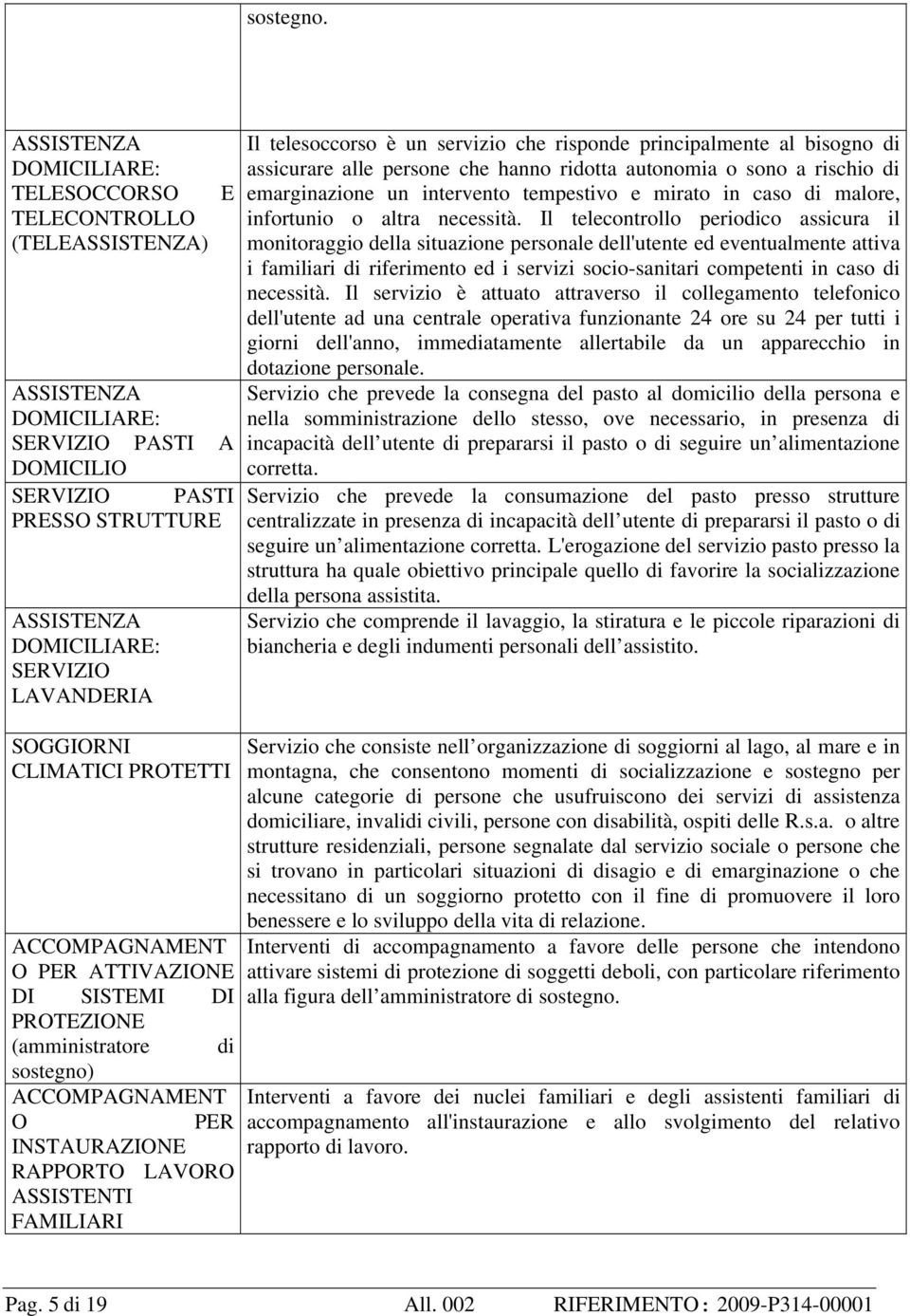 SOGGIORNI CLIMATICI PROTETTI ACCOMPAGNAMENT O PER ATTIVAZIONE DI SISTEMI DI PROTEZIONE (amministratore di sostegno) ACCOMPAGNAMENT O PER INSTAURAZIONE RAPPORTO LAVORO ASSISTENTI FAMILIARI Il