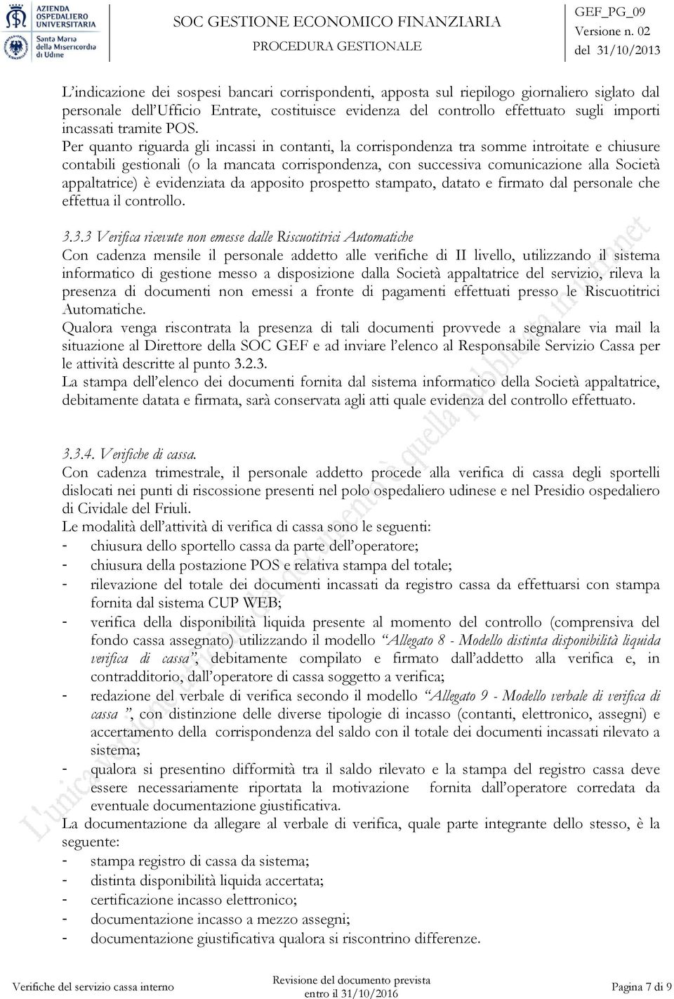 Per quanto riguarda gli incassi in contanti, la corrispondenza tra somme introitate e chiusure contabili gestionali (o la mancata corrispondenza, con successiva comunicazione alla Società