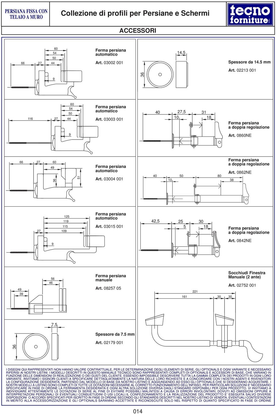03004 001 40 50 80 7 15 119 115 9 4,5 5 5 30 18 9 49 39 56 46 7,5 36 Ferma persiana a doppia regolazione Art. 086NE 38 Ferma persiana automatico Art. 03015 001 Ferma persiana a doppia regolazione Art.