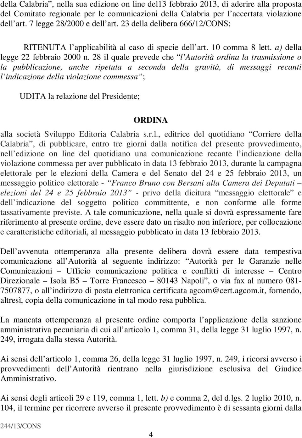 28 il quale prevede che l Autorità ordina la trasmissione o la pubblicazione, anche ripetuta a seconda della gravità, di messaggi recanti l indicazione della violazione commessa ; UDITA la relazione