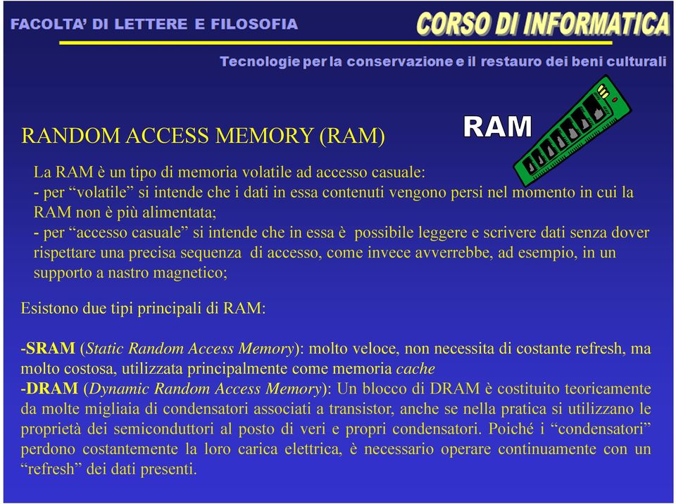 a nastro magnetico; Esistono due tipi principali di RAM: -SRAM (Static Random Access Memory): molto veloce, non necessita di costante refresh, ma molto costosa, utilizzata principalmente come memoria
