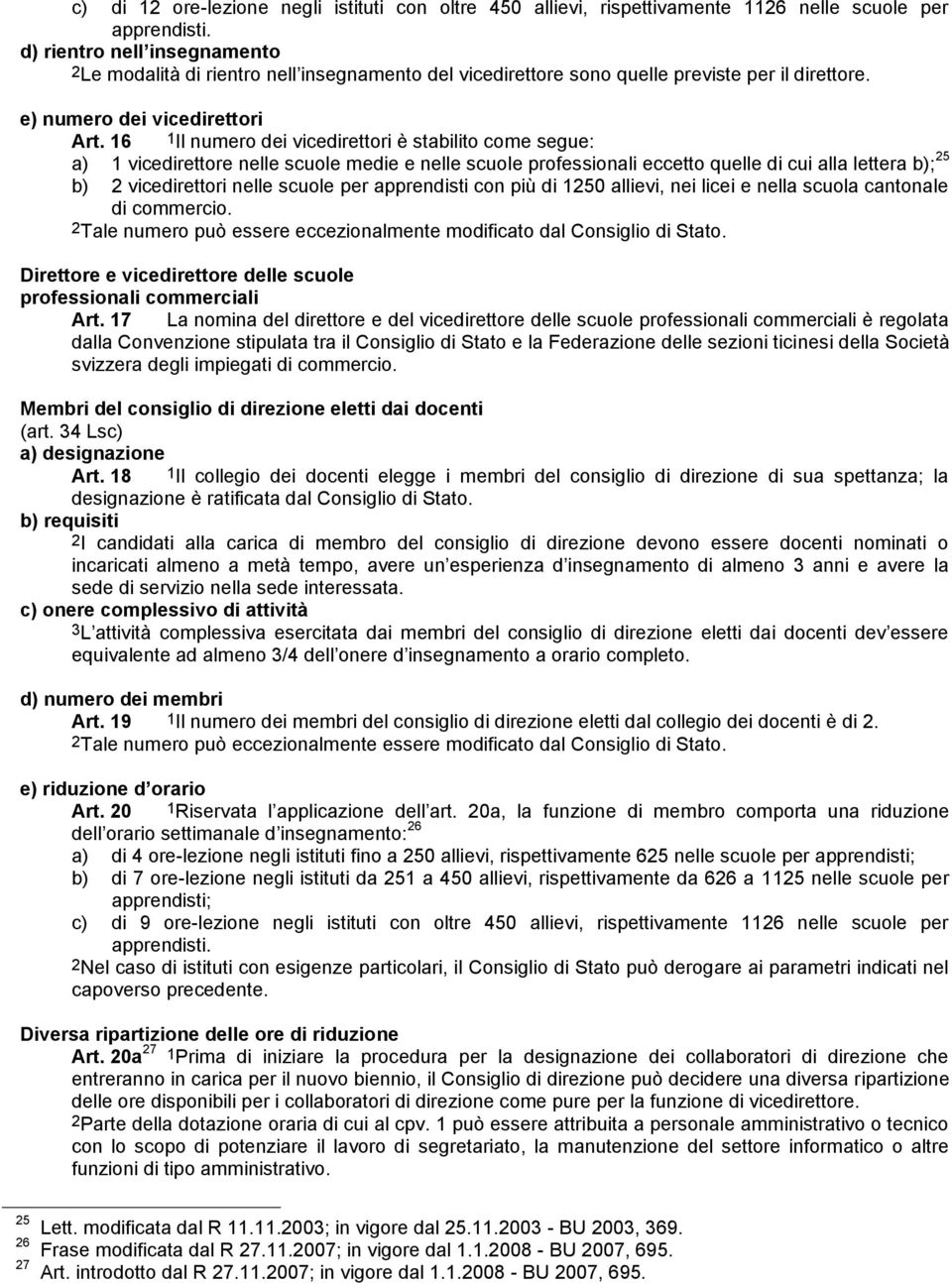 16 1Il numero dei vicedirettori è stabilito come segue: a) 1 vicedirettore nelle scuole medie e nelle scuole professionali eccetto quelle di cui alla lettera b); 25 b) 2 vicedirettori nelle scuole