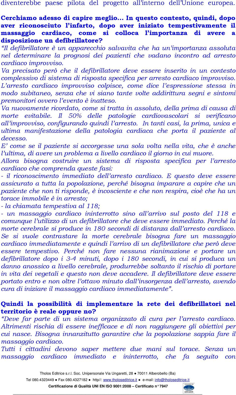 Il defibrillatore è un apparecchio salvavita che ha un importanza assoluta nel determinare la prognosi dei pazienti che vadano incontro ad arresto cardiaco improvviso.