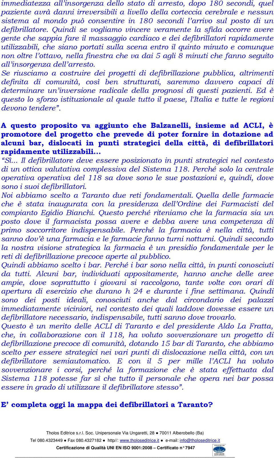 Quindi se vogliamo vincere veramente la sfida occorre avere gente che sappia fare il massaggio cardiaco e dei defibrillatori rapidamente utilizzabili, che siano portati sulla scena entro il quinto