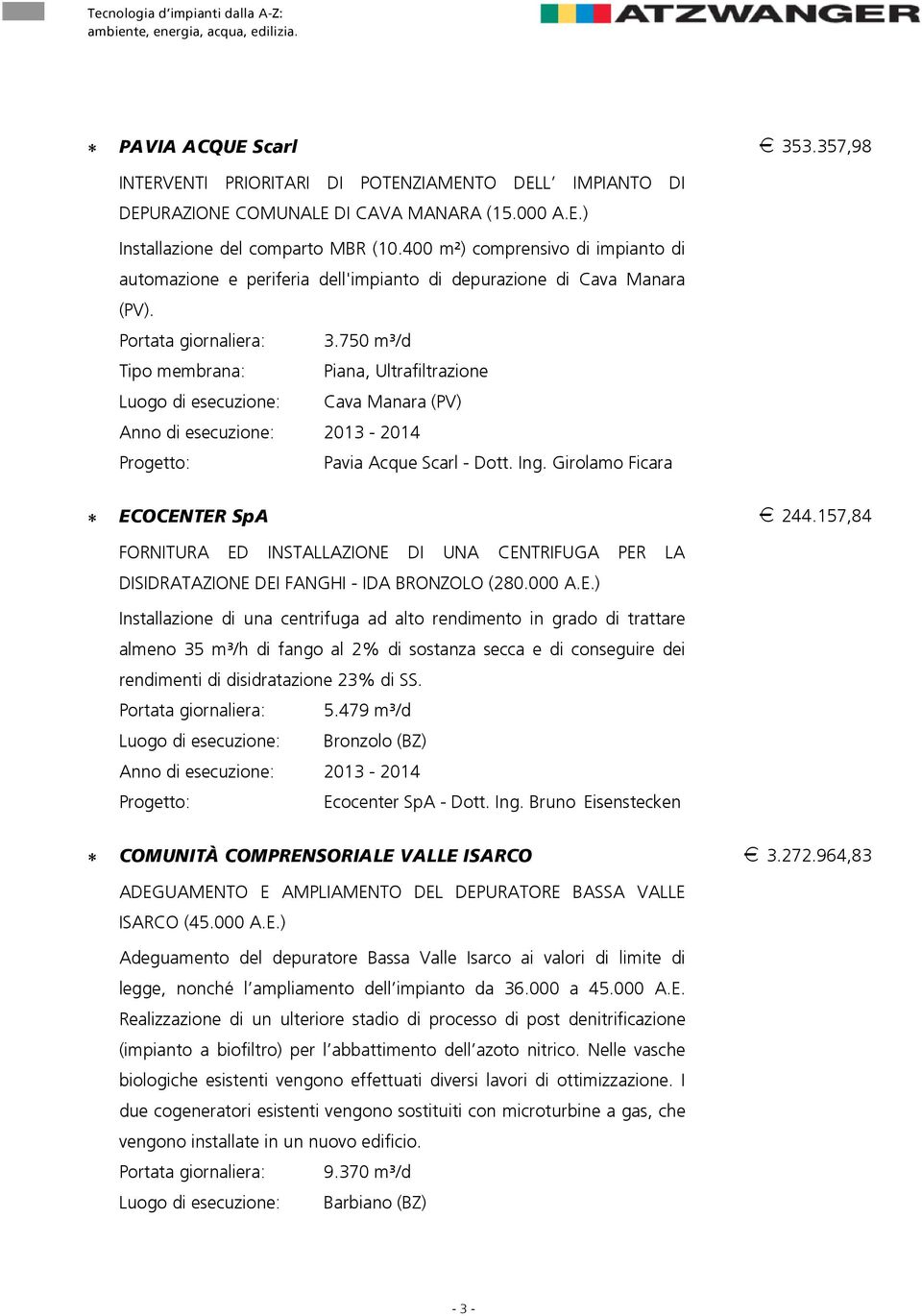 750 m³/d Tipo membrana: Piana, Ultrafiltrazione Luogo di esecuzione: Cava Manara (PV) Anno di esecuzione: 2013-2014 Pavia Acque Scarl - Dott. Ing. Girolamo Ficara b`l`bkqbopé^ 244.