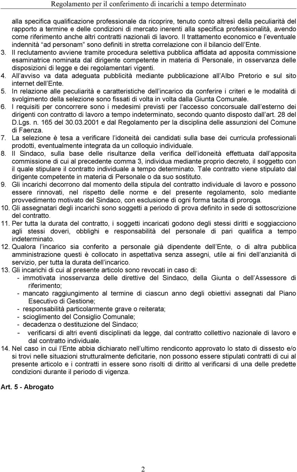 Il reclutamento avviene tramite procedura selettiva pubblica affidata ad apposita commissione esaminatrice nominata dal dirigente competente in materia di Personale, in osservanza delle disposizioni