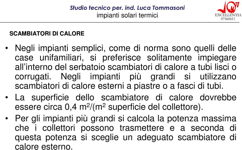 Negli impianti più grandi si utilizzano scambiatori di calore esterni a piastre o a fasci di tubi.