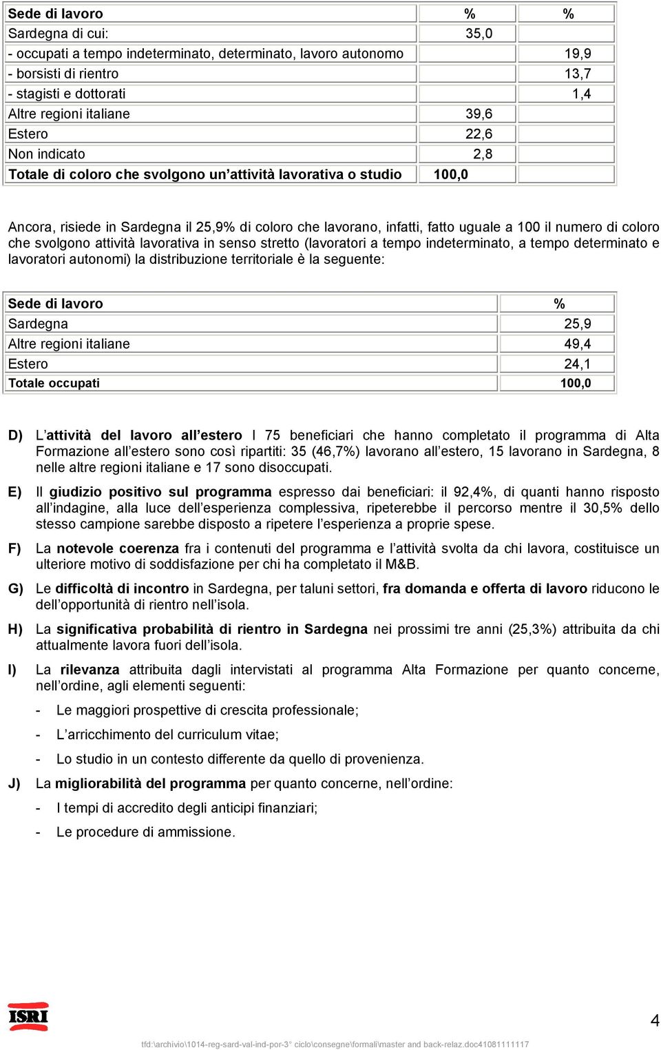 che svolgono attività lavorativa in senso stretto (lavoratori a tempo indeterminato, a tempo determinato e lavoratori autonomi) la distribuzione territoriale è la seguente: Sede di lavoro % Sardegna