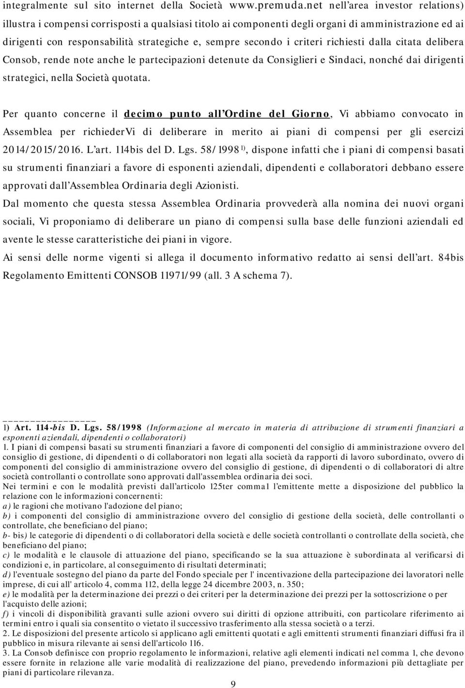 criteri richiesti dalla citata delibera Consob, rende note anche le partecipazioni detenute da Consiglieri e Sindaci, nonché dai dirigenti strategici, nella Società quotata.