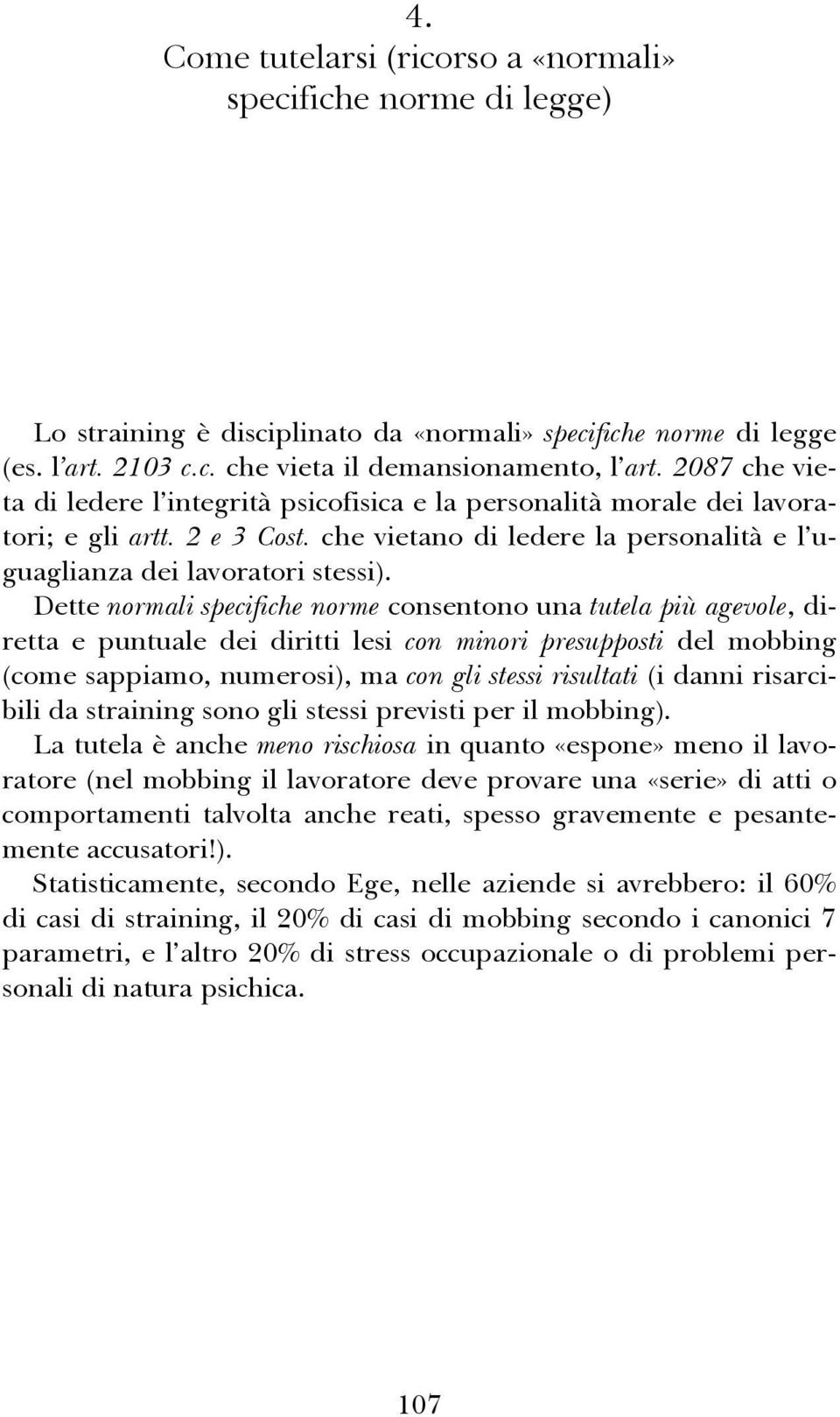 Dette normali specifiche norme consentono una tutela più agevole, diretta e puntuale dei diritti lesi con minori presupposti del mobbing (come sappiamo, numerosi), ma con gli stessi risultati (i