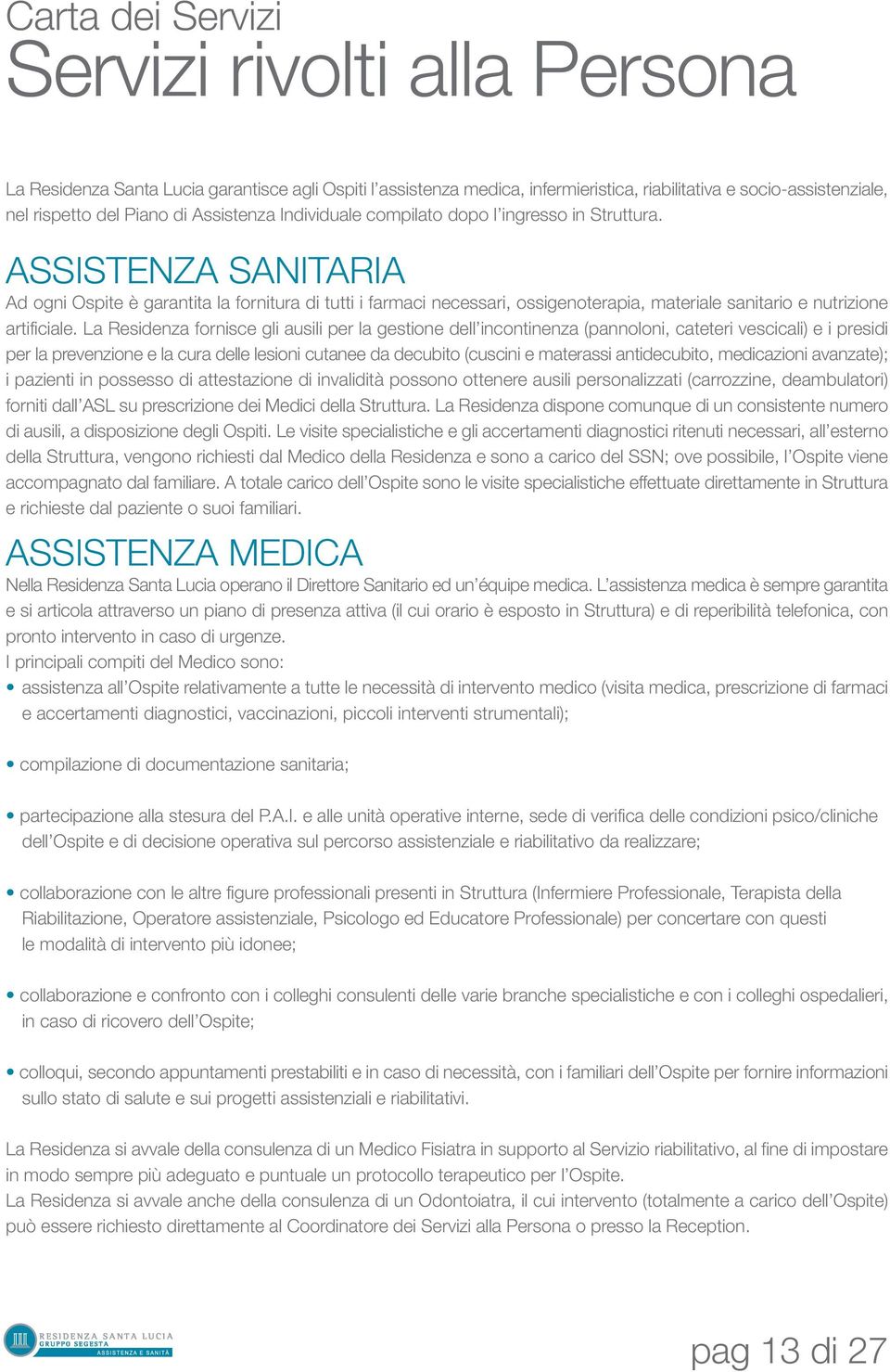 ASSISTENZA SANITARIA Ad ogni Ospite è garantita la fornitura di tutti i farmaci necessari, ossigenoterapia, materiale sanitario e nutrizione artificiale.