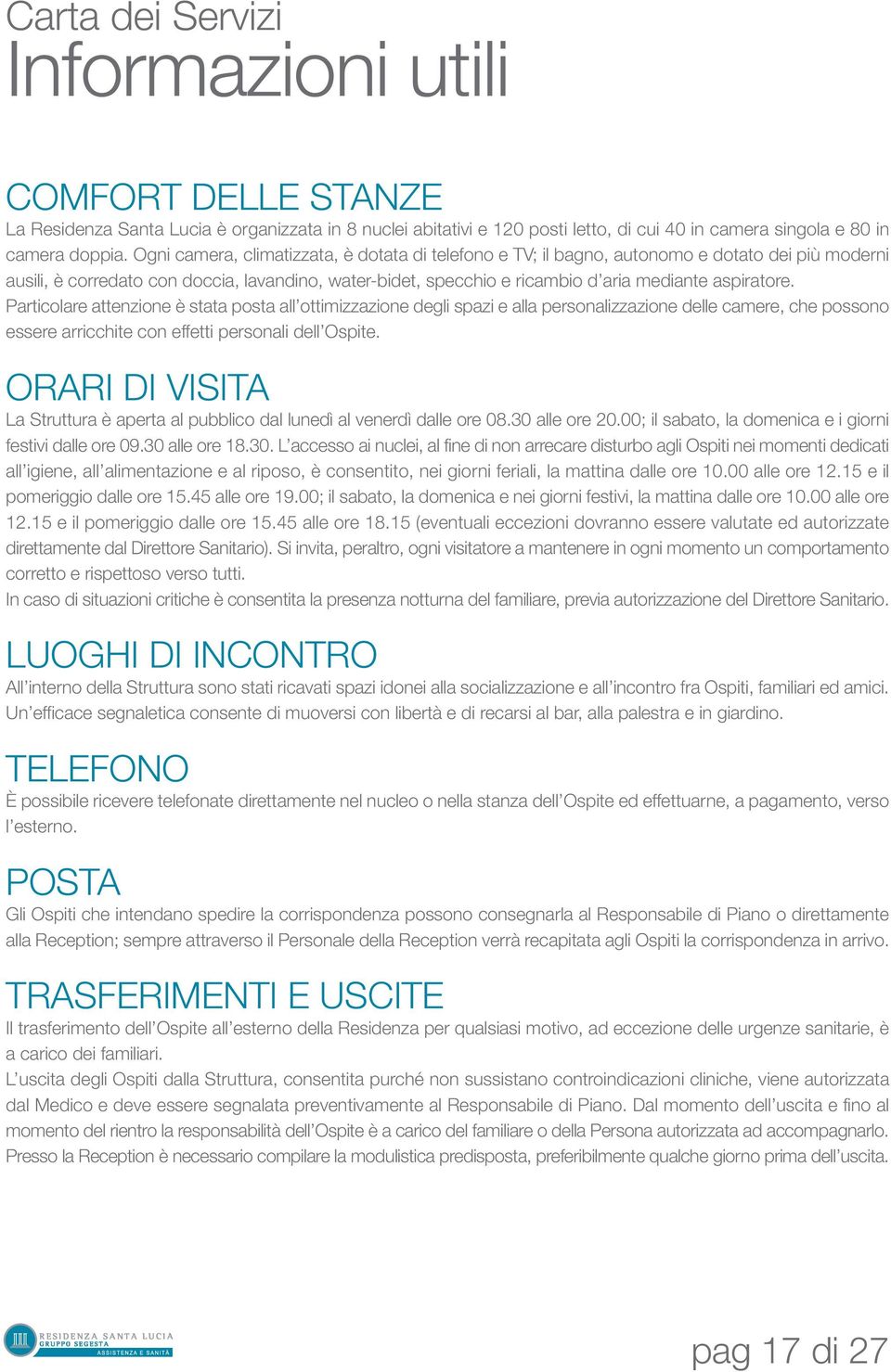 aspiratore. Particolare attenzione è stata posta all ottimizzazione degli spazi e alla personalizzazione delle camere, che possono essere arricchite con effetti personali dell Ospite.