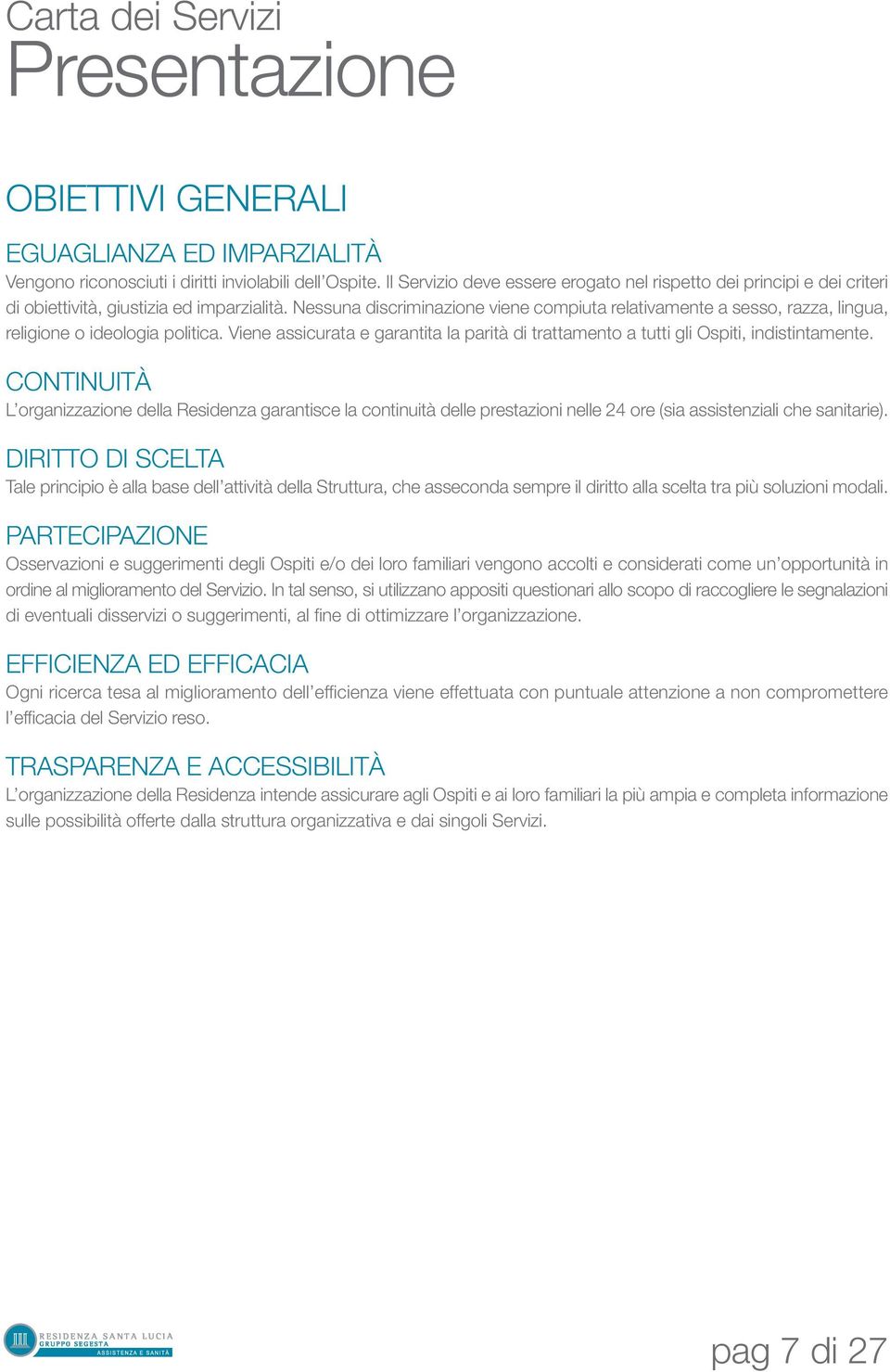 Nessuna discriminazione viene compiuta relativamente a sesso, razza, lingua, religione o ideologia politica. Viene assicurata e garantita la parità di trattamento a tutti gli Ospiti, indistintamente.