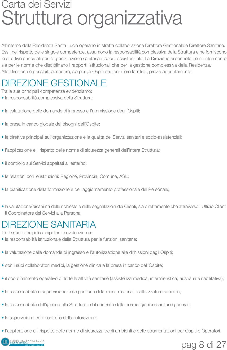 La Direzione si connota come riferimento sia per le norme che disciplinano i rapporti istituzionali che per la gestione complessiva della Residenza.