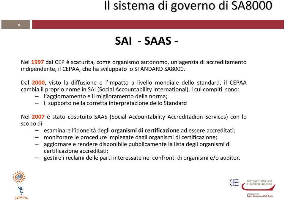 miglioramento della norma; il supporto nella corretta interpretazione dello Standard Nel 2007 è stato costituito SAAS (Social Accountability Accreditadion Services) con lo scopo di esaminare l