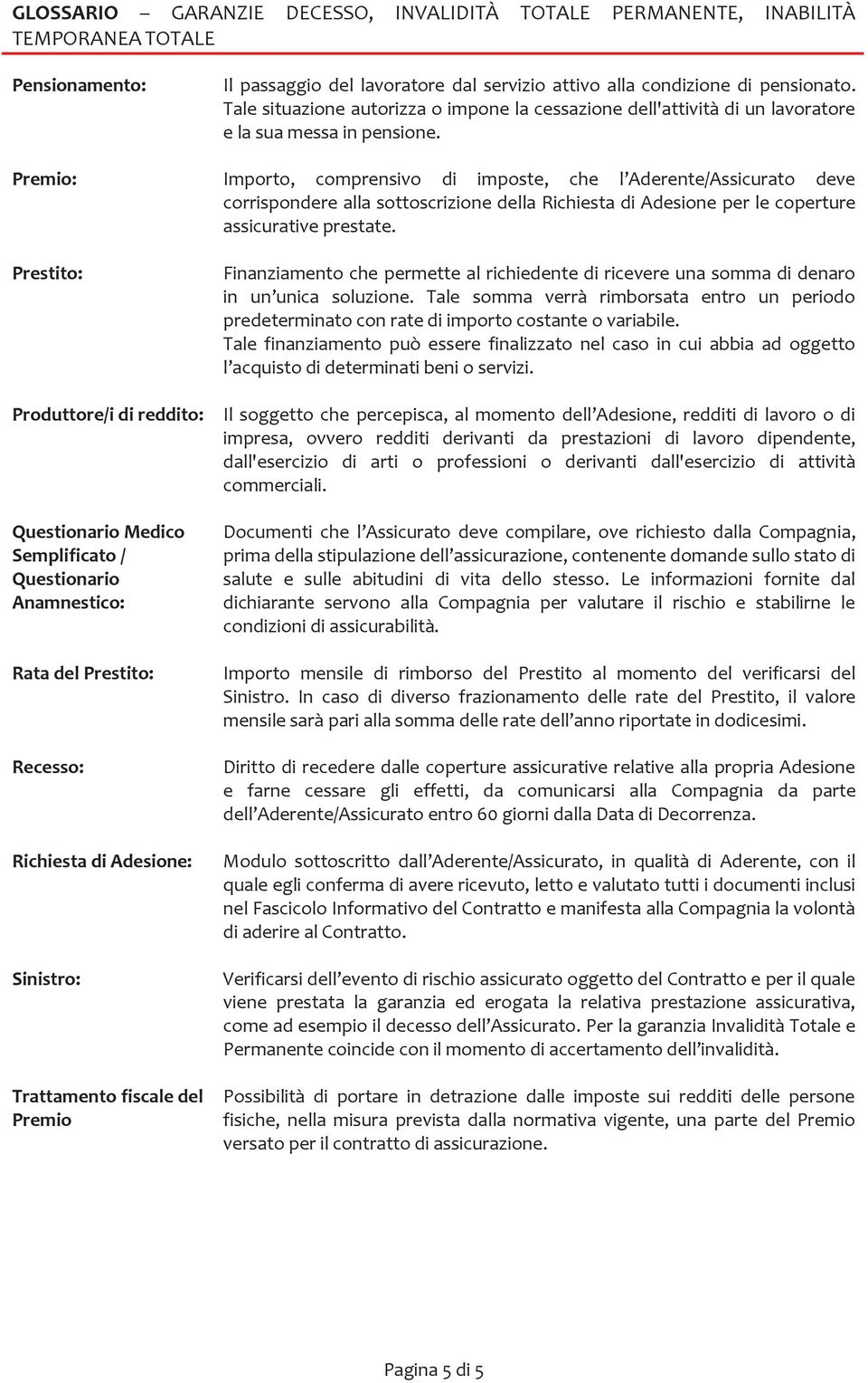 Premio: Importo, comprensivo di imposte, che l Aderente/Assicurato deve corrispondere alla sottoscrizione della Richiesta di Adesione per le coperture assicurative prestate.