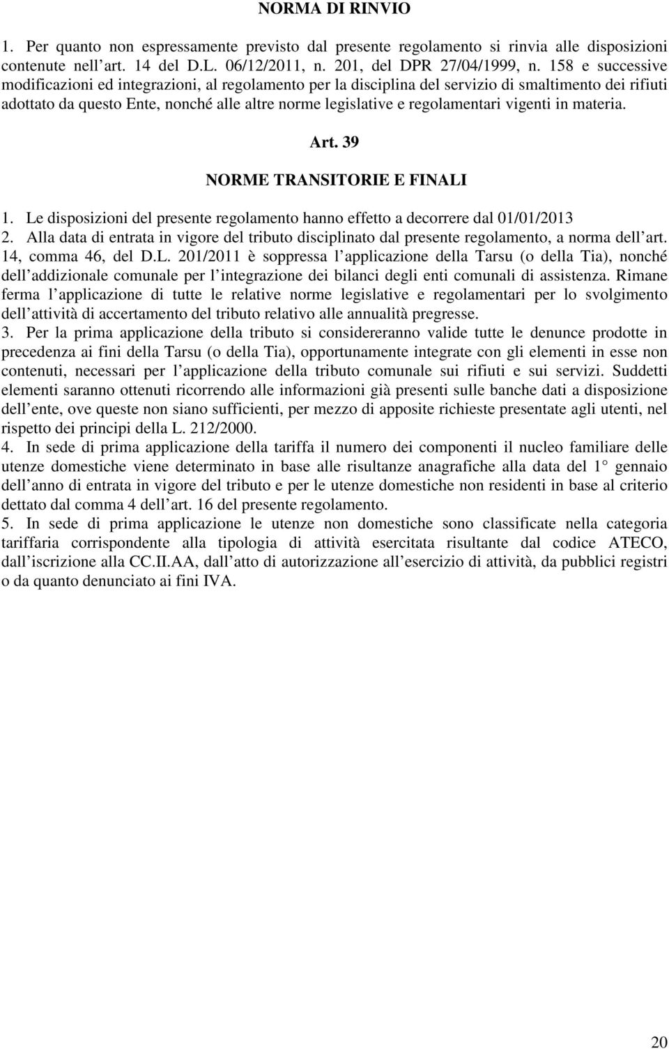 vigenti in materia. Art. 39 NORME TRANSITORIE E FINALI 1. Le disposizioni del presente regolamento hanno effetto a decorrere dal 01/01/2013 2.
